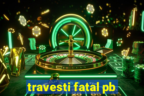 travesti fatal pb